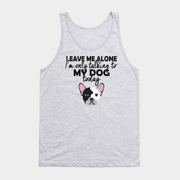 dog lover,leave me alone im only talking to my dog today Tank Top by design4y